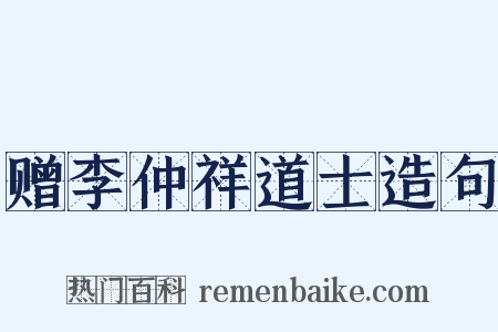 赠李仲祥道士造句是什么意思的图片